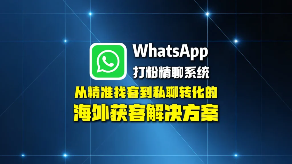 WhatsApp打粉精聊系统：从精准找客到私聊转化的海外获客解决方案