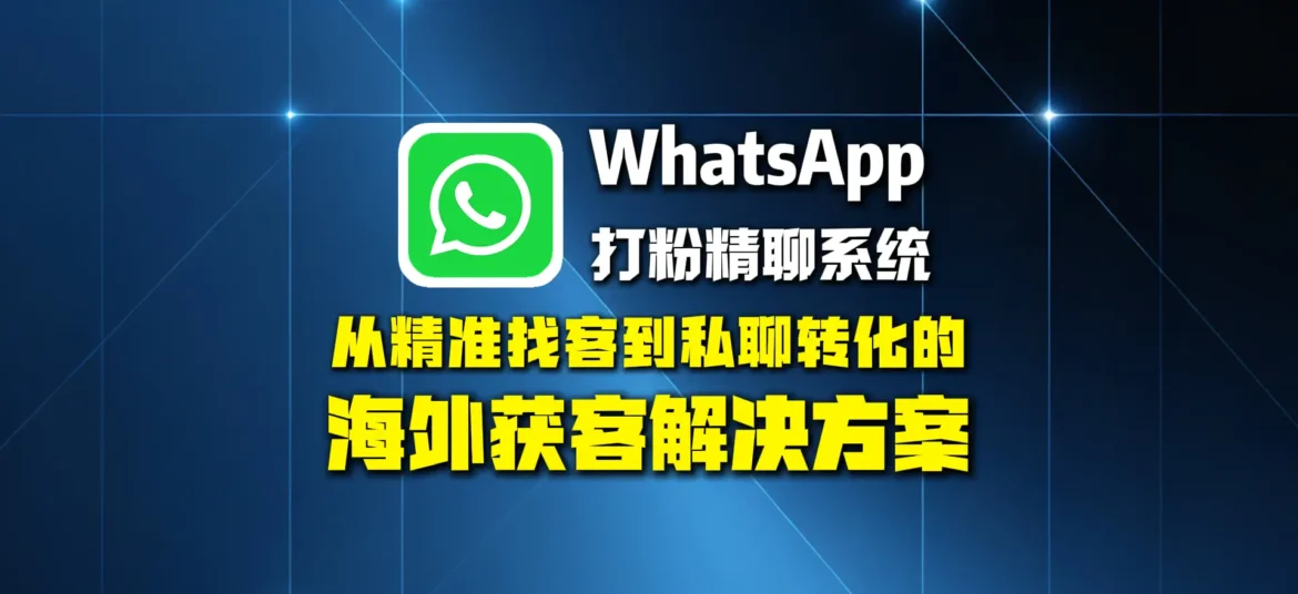 WhatsApp打粉精聊系统：从精准找客到私聊转化的海外获客解决方案