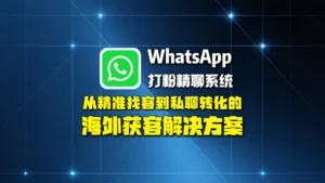 WhatsApp打粉精聊系统：从精准找客到私聊转化的海外获客解决方案