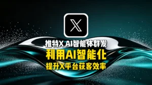推特XAI智能体群发：如何利用AI智能化提升X平台获客效率