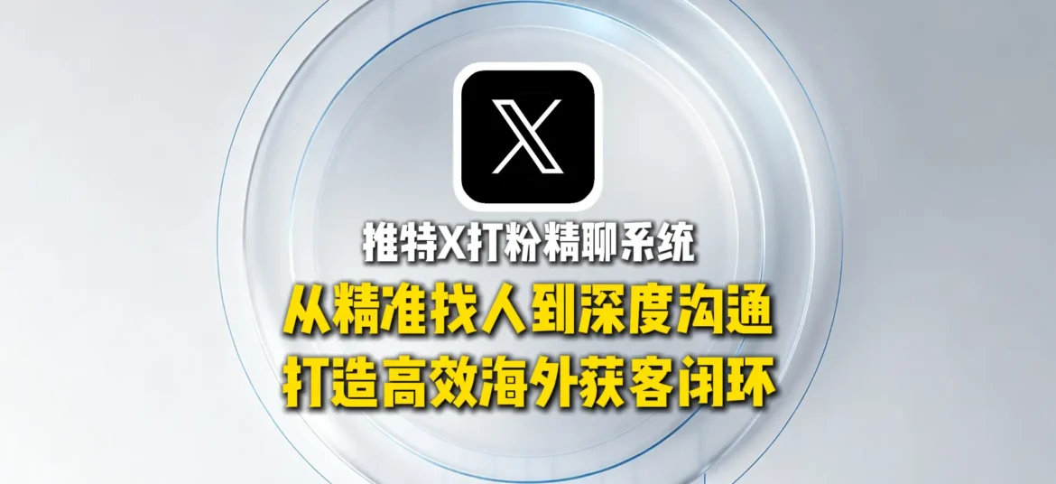 推特X打粉精聊系统：从精准找人到深度沟通，打造高效海外获客闭环