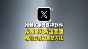 推特X矩阵群控软件：从账号矩阵运营到精准获客的完整方法