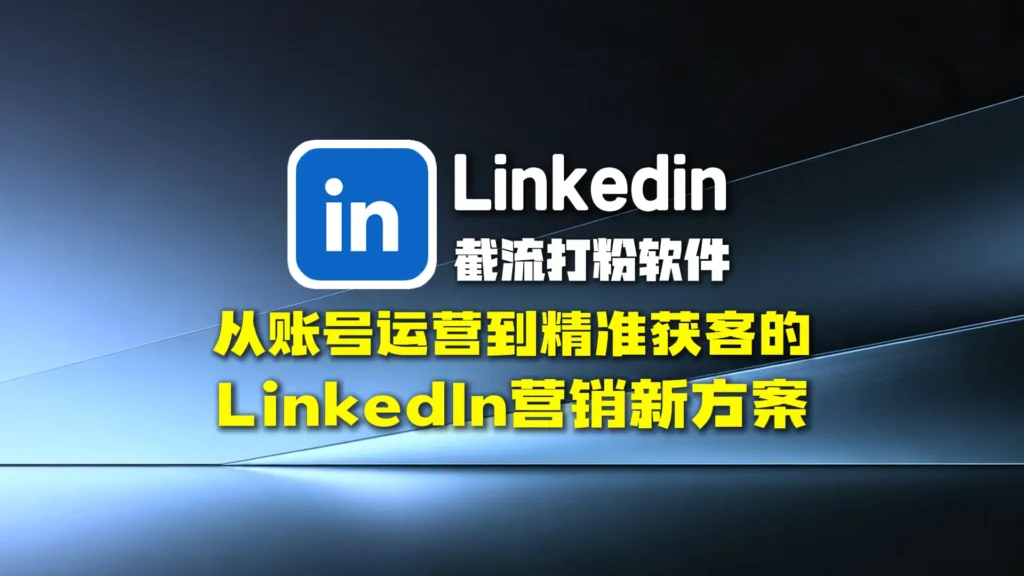 领英截流打粉软件：从账号运营到精准获客的LinkedIn营销新方案