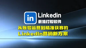领英截流打粉软件：从账号运营到精准获客的LinkedIn营销新方案