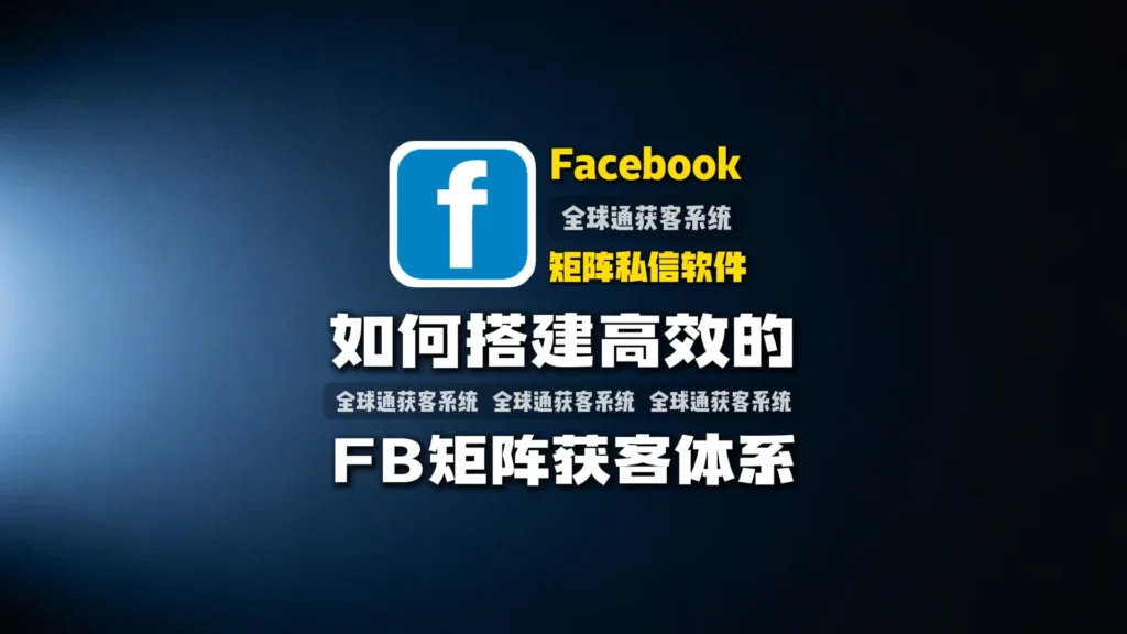 Facebook矩阵私信软件：如何搭建高效的Facebook矩阵获客体系？