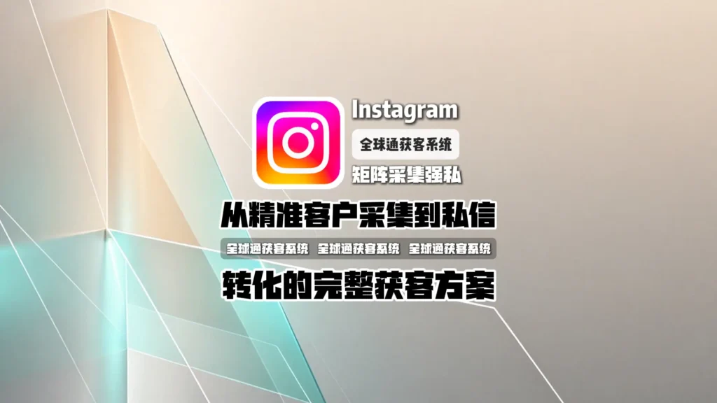 Instagram矩阵采集强私软件：从精准客户采集到私信转化的完整获客方案