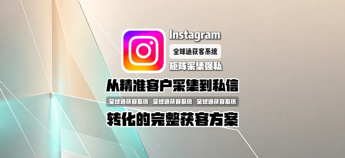 Instagram矩阵采集强私软件：从精准客户采集到私信转化的完整获客方案