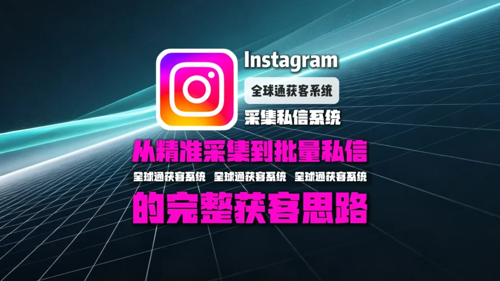 Instagram采集私信系统怎么选？从精准采集到批量私信的完整获客思路