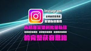 Instagram采集私信系统怎么选？从精准采集到批量私信的完整获客思路