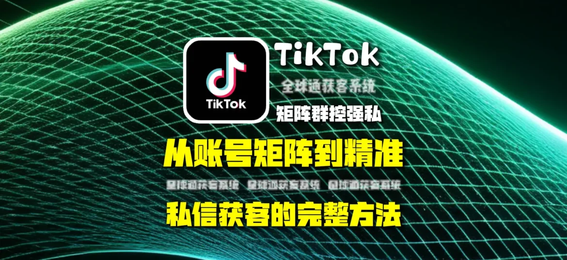 TikTok矩阵群控强私怎么做？从账号矩阵到精准私信获客的完整方法