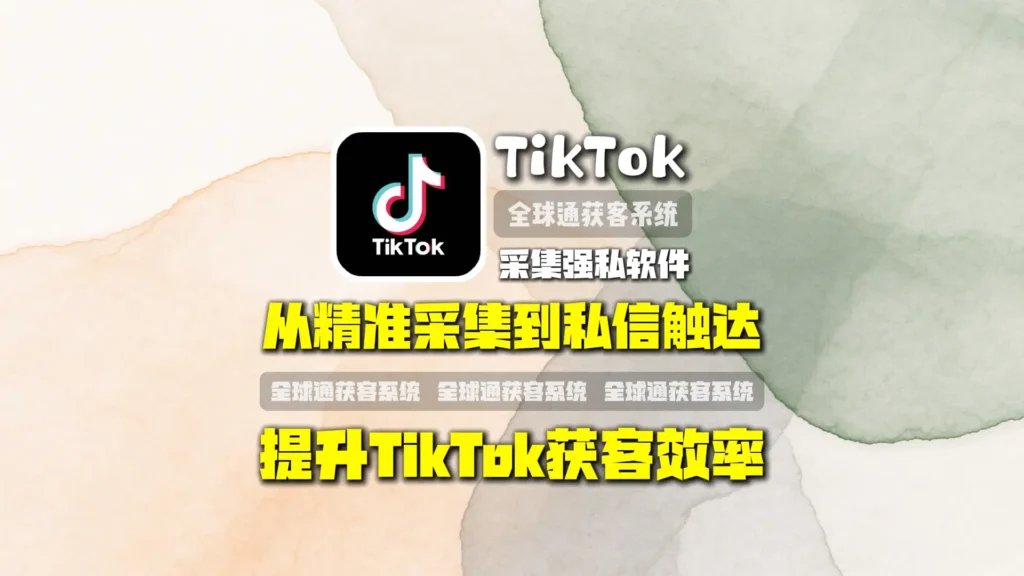 TikTok采集强私软件：从精准采集到私信触达，如何提升TikTok获客效率？