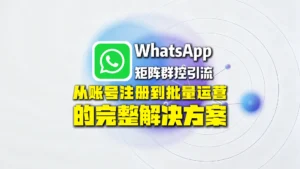 WhatsApp矩阵群控引流怎么做？从账号注册到批量运营的完整解决方案