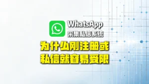 WhatsApp采集私信系统怎么选？为什么刚注册或私信就容易受限