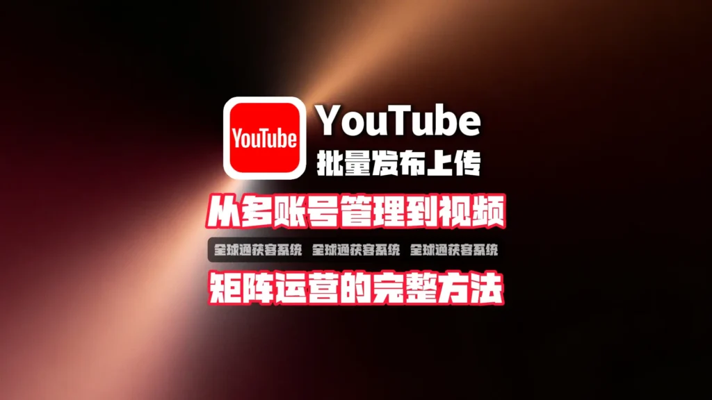 YouTube批量发布上传怎么做？从多账号管理到视频矩阵运营的完整方法