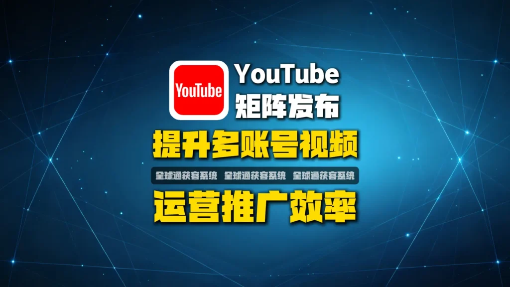 YouTube矩阵发布系统：如何解决多账号视频运营效率低的问题？