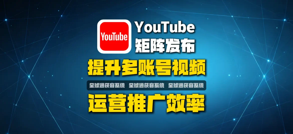 YouTube矩阵发布系统：如何解决多账号视频运营效率低的问题？