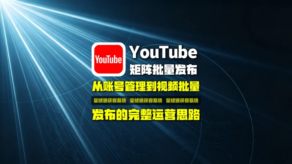 YouTube矩阵批量发布怎么做？从账号管理到视频批量发布的完整运营思路