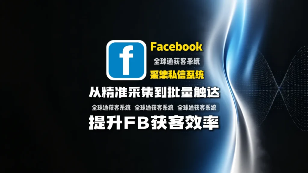 facebook采集私信系统：从精准采集到批量触达，提升FB获客效率