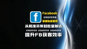 facebook采集私信系统：从精准采集到批量触达，提升FB获客效率