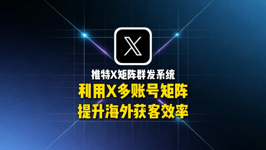 推特X矩阵群发系统：如何利用X多账号矩阵提升海外获客效率？