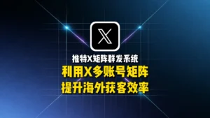 推特X矩阵群发系统：如何利用X多账号矩阵提升海外获客效率？