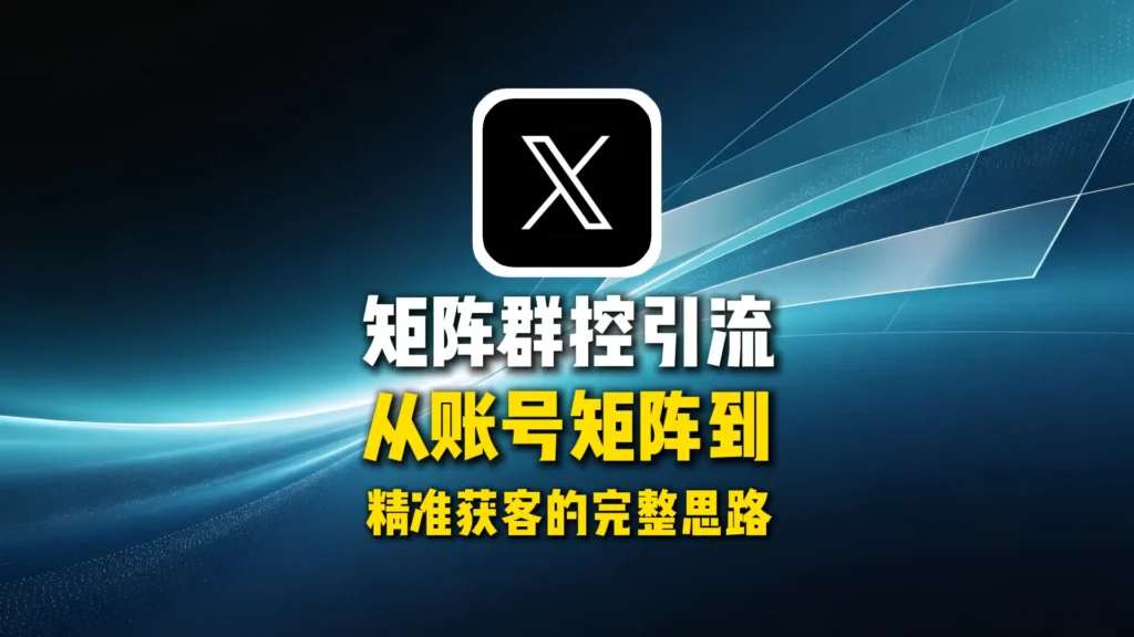 推特X矩阵群控引流怎么做？从账号矩阵到精准获客的完整思路