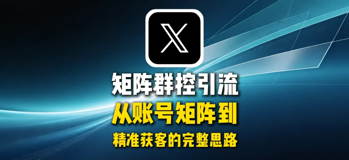 推特X矩阵群控引流怎么做？从账号矩阵到精准获客的完整思路