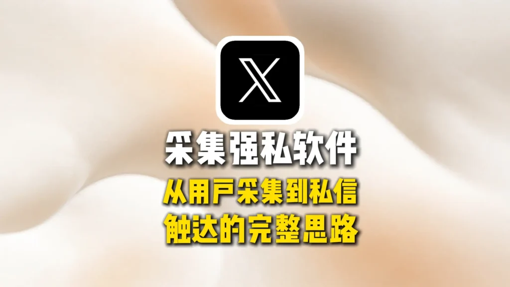 推特X采集强私软件怎么做精准获客？从用户采集到私信触达的完整思路