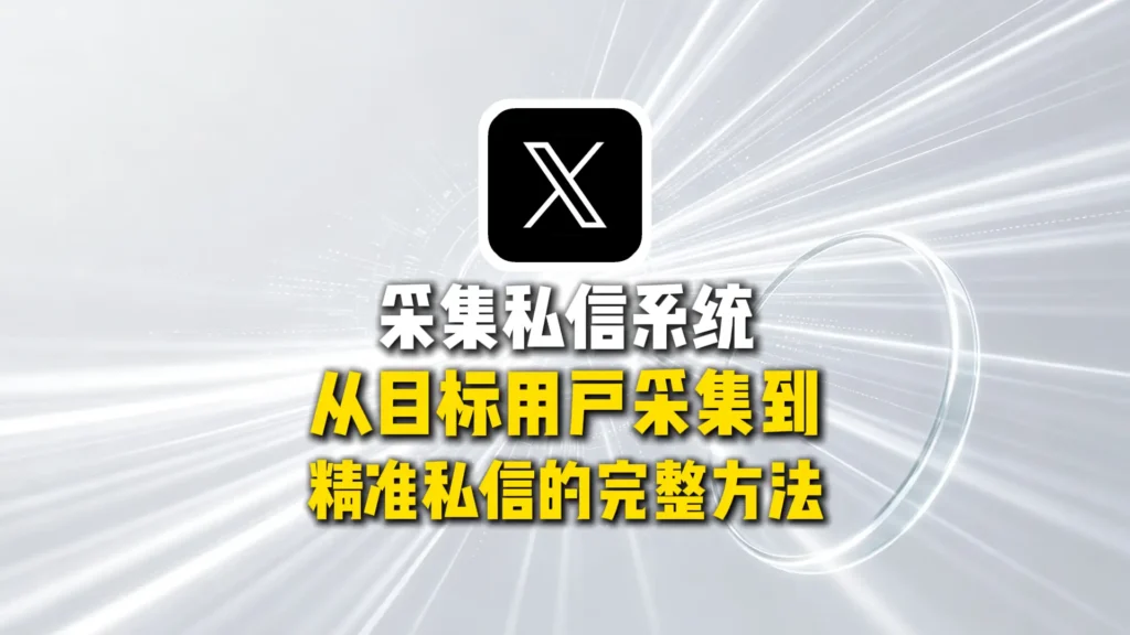 推特X采集私信系统怎么选？从目标用户采集到精准私信的一套完整方法