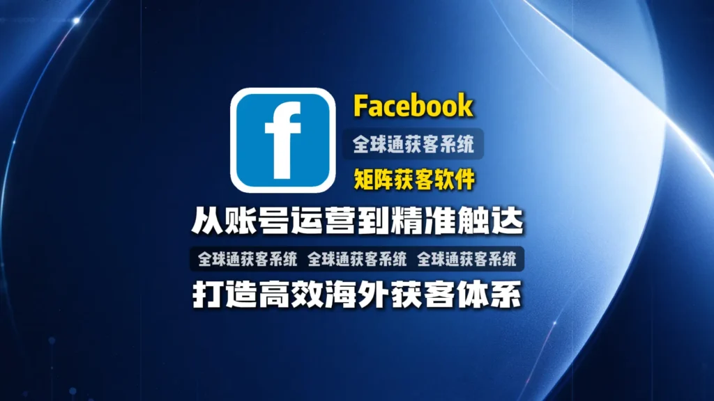 Facebook矩阵获客软件：从账号运营到精准触达，打造高效海外获客体系