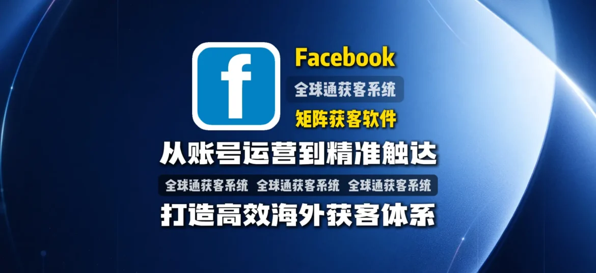 Facebook矩阵获客软件：从账号运营到精准触达，打造高效海外获客体系
