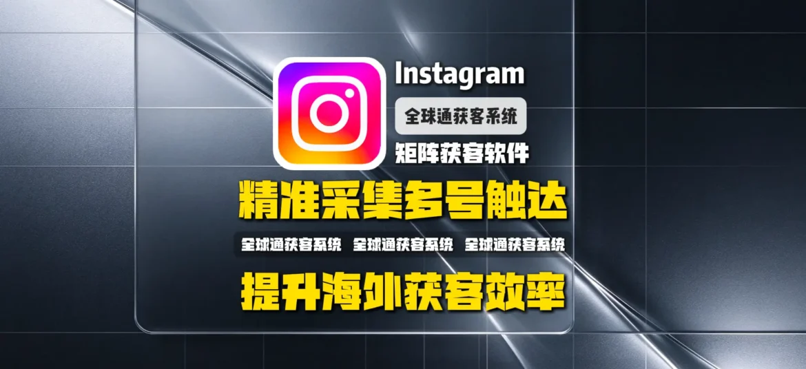 Instagram矩阵获客软件怎么选？从精准采集到多账号触达，提升海外获客效率