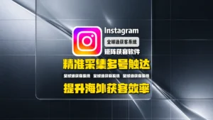 Instagram矩阵获客软件怎么选？从精准采集到多账号触达，提升海外获客效率