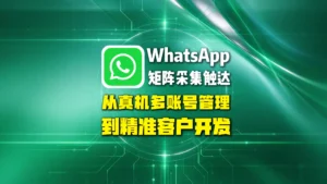 WhatsApp矩阵采集触达，从真机多账号管理到精准客户开发