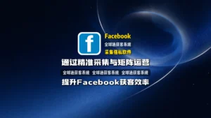 facebook采集强势软件：如何通过精准采集与矩阵运营提升Facebook获客效率