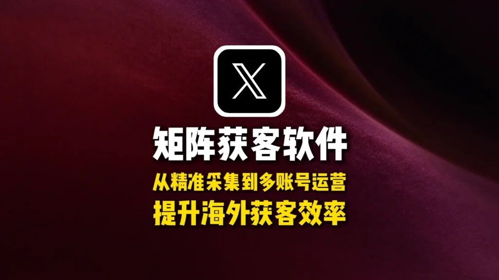 推特X矩阵获客软件怎么选？从精准采集到多账号运营，提升海外获客效率