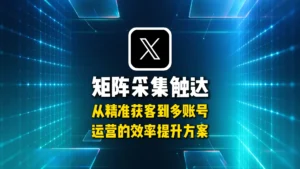 推特X矩阵采集触达，从精准获客到多账号运营的效率提升方案
